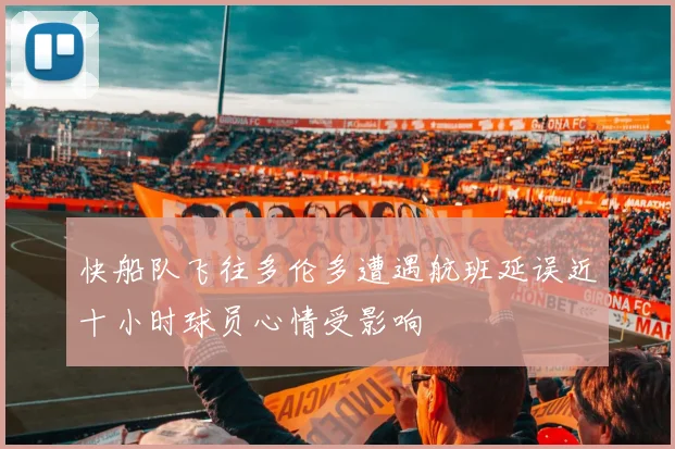 快船队飞往多伦多遭遇航班延误近十小时球员心情受影响