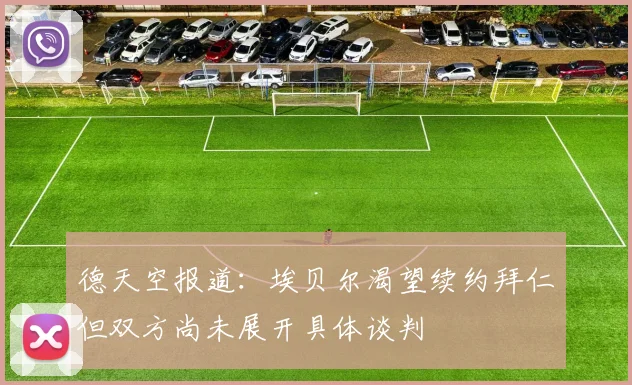 德天空报道：埃贝尔渴望续约拜仁但双方尚未展开具体谈判
