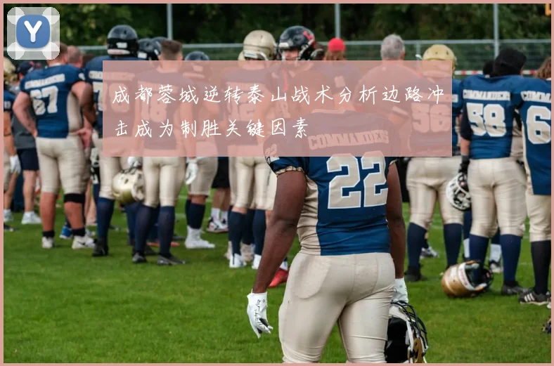成都蓉城逆转泰山战术分析边路冲击成为制胜关键因素